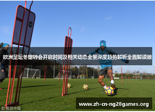 欧洲足坛冬窗转会开启时间及相关动态全景深度趋势解析全面解读版 欧洲足坛冬窗转会开启时间及相关动态全景深度趋势解析全面解读版