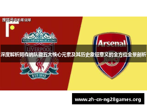 深度解析阿森纳队徽五大核心元素及其历史象征意义的全方位全景剖析 深度解析阿森纳队徽五大核心元素及其历史象征意义的全方位全景剖析