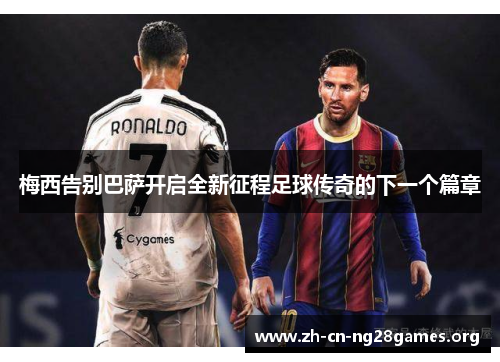 梅西告别巴萨开启全新征程足球传奇的下一个篇章