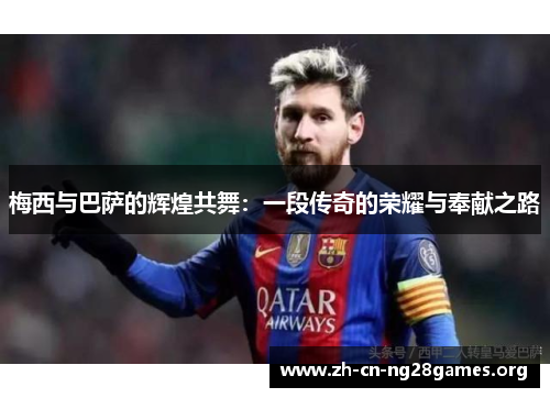 梅西与巴萨的辉煌共舞：一段传奇的荣耀与奉献之路