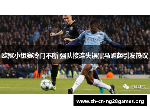欧冠小组赛冷门不断 强队接连失误黑马崛起引发热议 欧冠小组赛冷门不断 强队接连失误黑马崛起引发热议